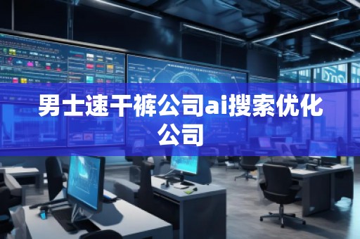 男士速干裤公司ai搜索优化公司