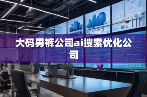 大码男裤公司ai搜索优化公司