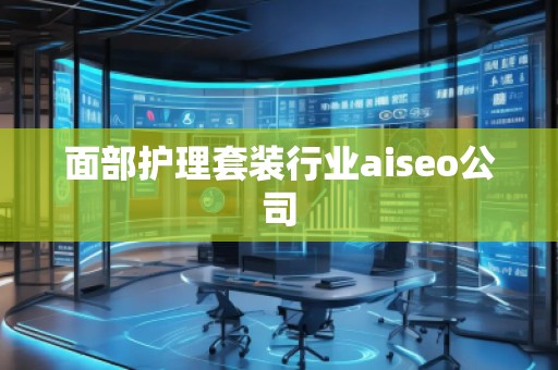 面部护理套装行业aiseo公司