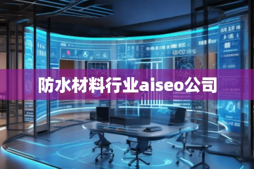 防水材料行业aiseo公司