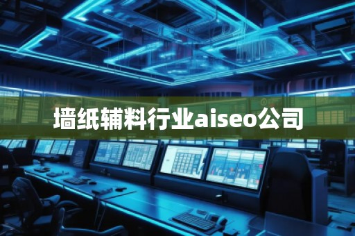 墙纸辅料行业aiseo公司