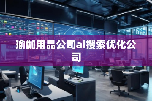瑜伽用品公司ai搜索优化公司
