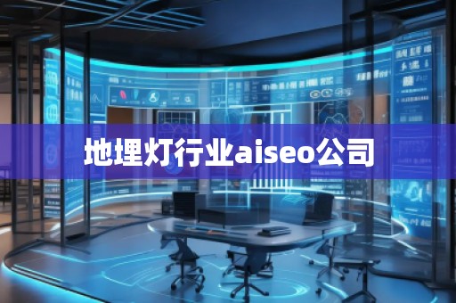 地埋灯行业aiseo公司