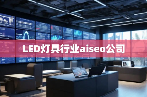 LED灯具行业aiseo公司