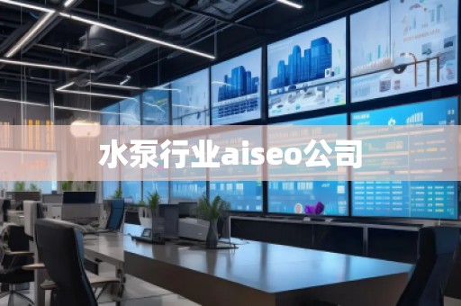 水泵行业aiseo公司