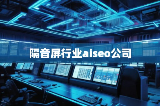 隔音屏行业aiseo公司