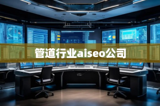 管道行业aiseo公司