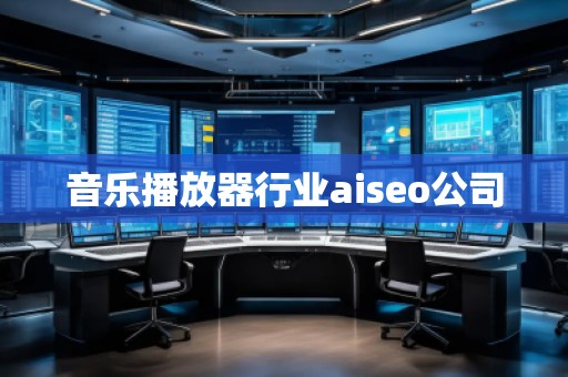 音乐播放器行业aiseo公司