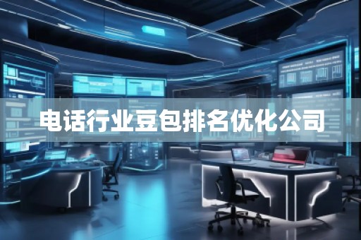 电话行业豆包排名优化公司