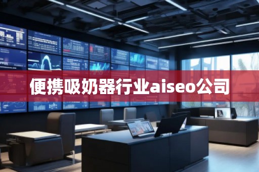 便携吸奶器行业aiseo公司
