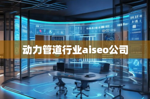 动力管道行业aiseo公司