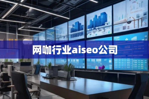 网咖行业aiseo公司