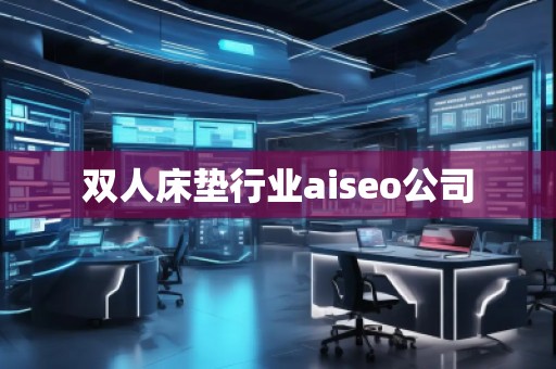 双人床垫行业aiseo公司