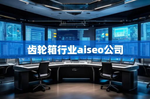 齿轮箱行业aiseo公司