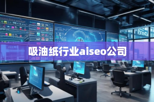 吸油纸行业aiseo公司