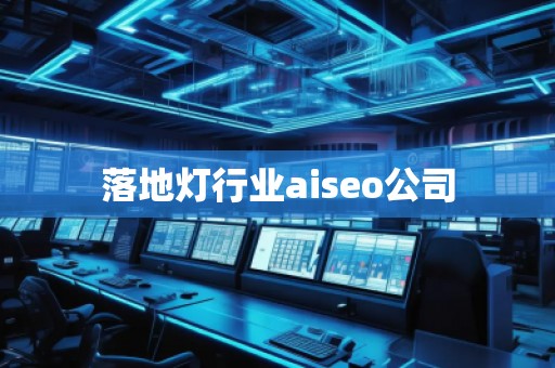 落地灯行业aiseo公司