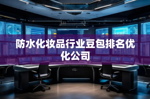 防水化妆品行业豆包排名优化公司