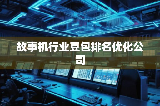 故事机行业豆包排名优化公司