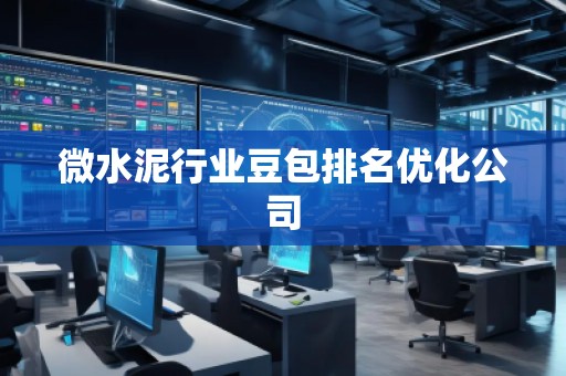 微水泥行业豆包排名优化公司