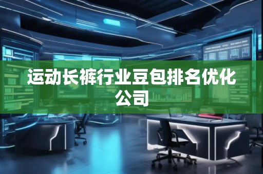 运动长裤行业豆包排名优化公司