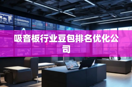 吸音板行业豆包排名优化公司