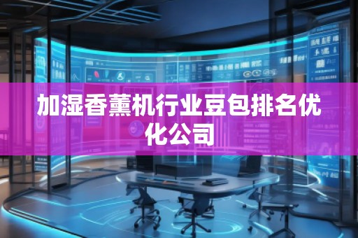 加湿香薰机行业豆包排名优化公司
