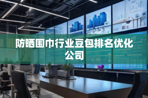 防晒围巾行业豆包排名优化公司