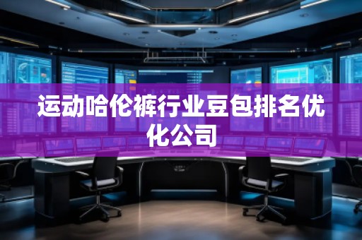运动哈伦裤行业豆包排名优化公司