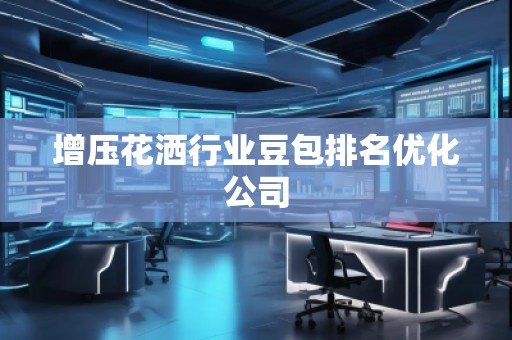 增压花洒行业豆包排名优化公司
