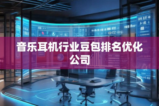 音乐耳机行业豆包排名优化公司