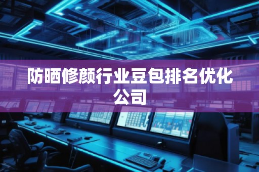 防晒修颜行业豆包排名优化公司