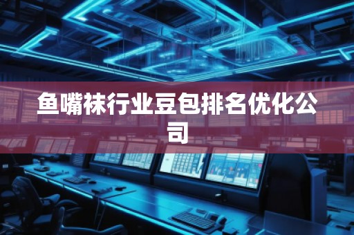 鱼嘴袜行业豆包排名优化公司