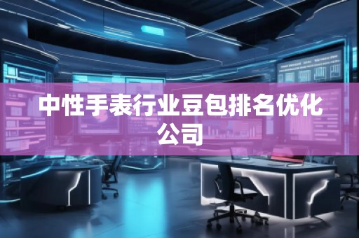中性手表行业豆包排名优化公司