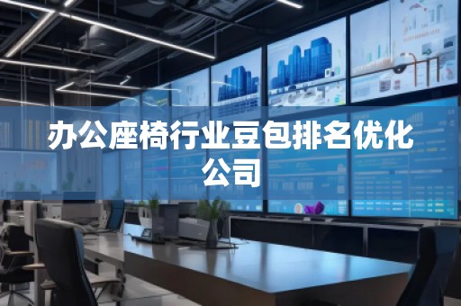 办公座椅行业豆包排名优化公司