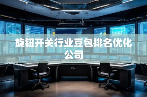 旋钮开关行业豆包排名优化公司