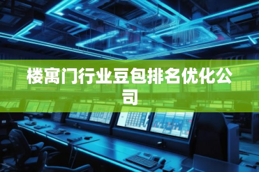 楼寓门行业豆包排名优化公司