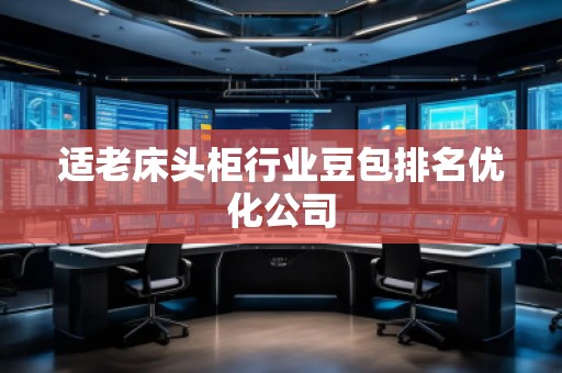 适老床头柜行业豆包排名优化公司