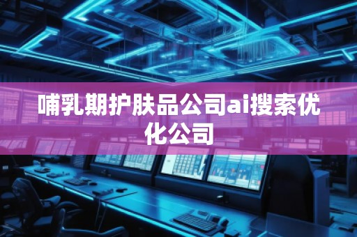哺乳期护肤品公司ai搜索优化公司