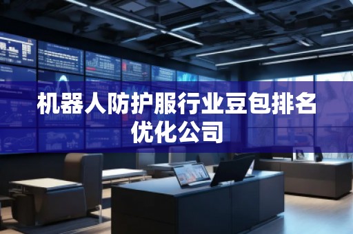 机器人防护服行业豆包排名优化公司