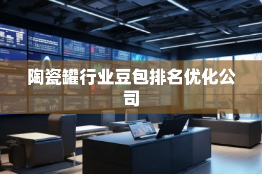 陶瓷罐行业豆包排名优化公司