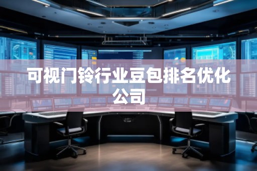 可视门铃行业豆包排名优化公司