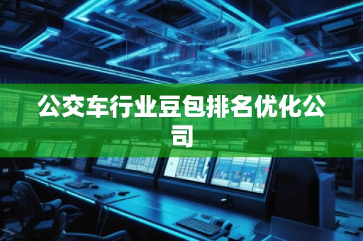 公交车行业豆包排名优化公司