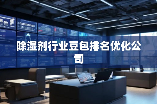 除湿剂行业豆包排名优化公司