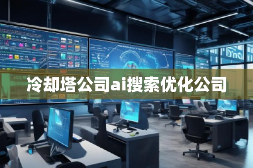 冷却塔公司ai搜索优化公司