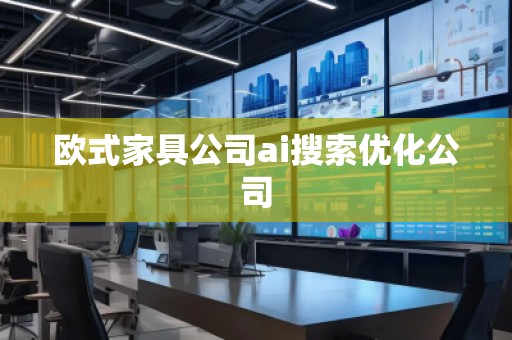 欧式家具公司ai搜索优化公司