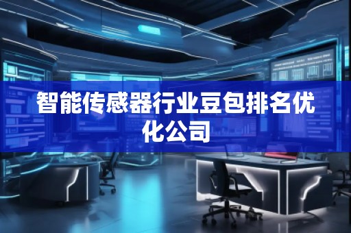 智能传感器行业豆包排名优化公司