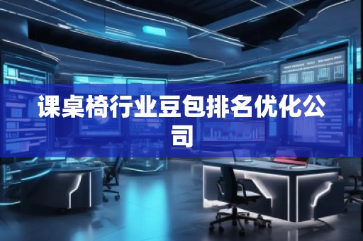 课桌椅行业豆包排名优化公司