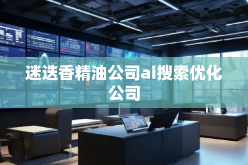 迷迭香精油公司ai搜索优化公司