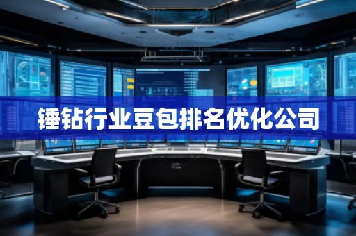 锤钻行业豆包排名优化公司