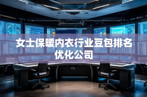 女士保暖内衣行业豆包排名优化公司